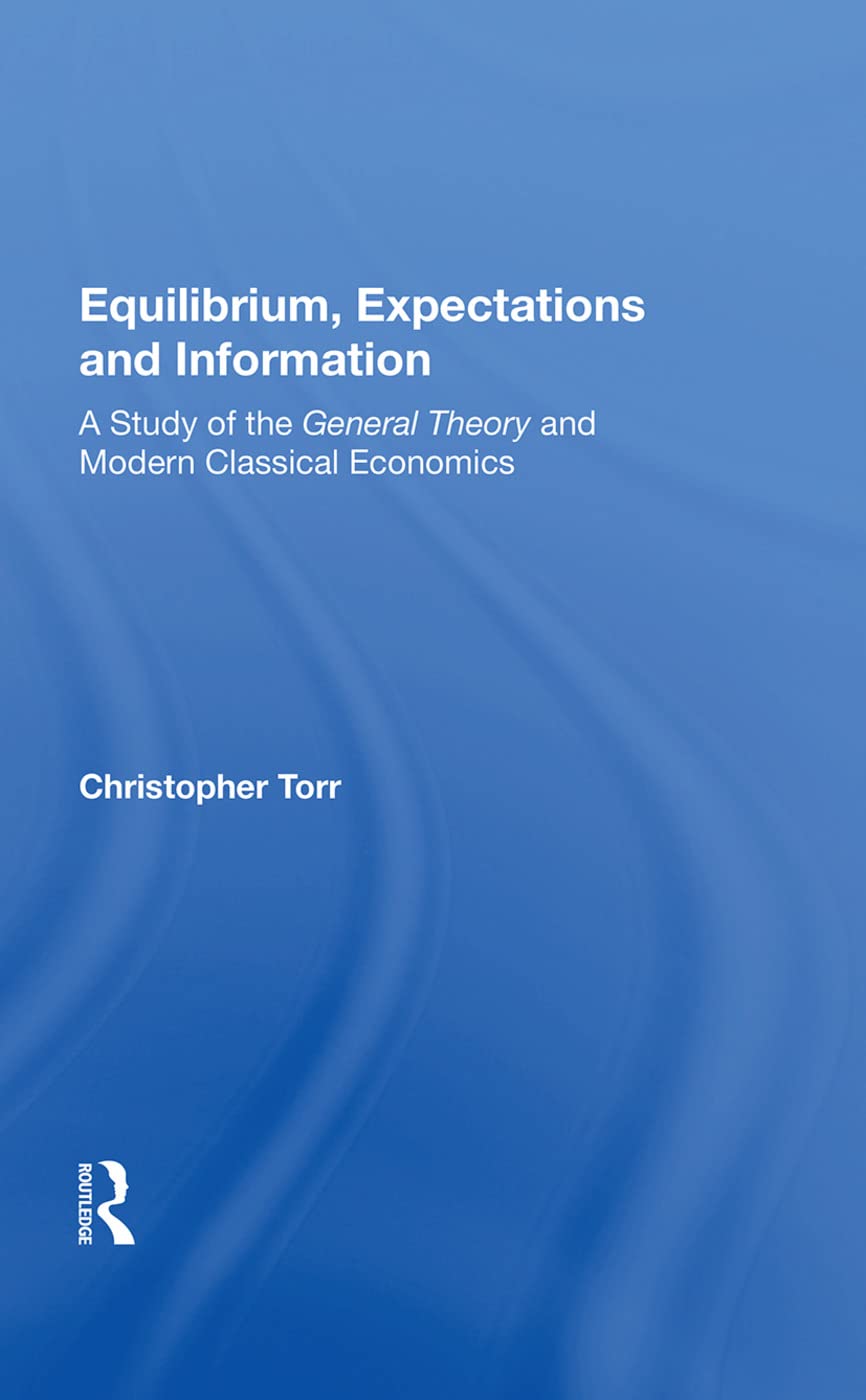 Equilibrium, Expectations and Information: A Study of the General Theory and Modern Classical Economics Business, Finance & Career