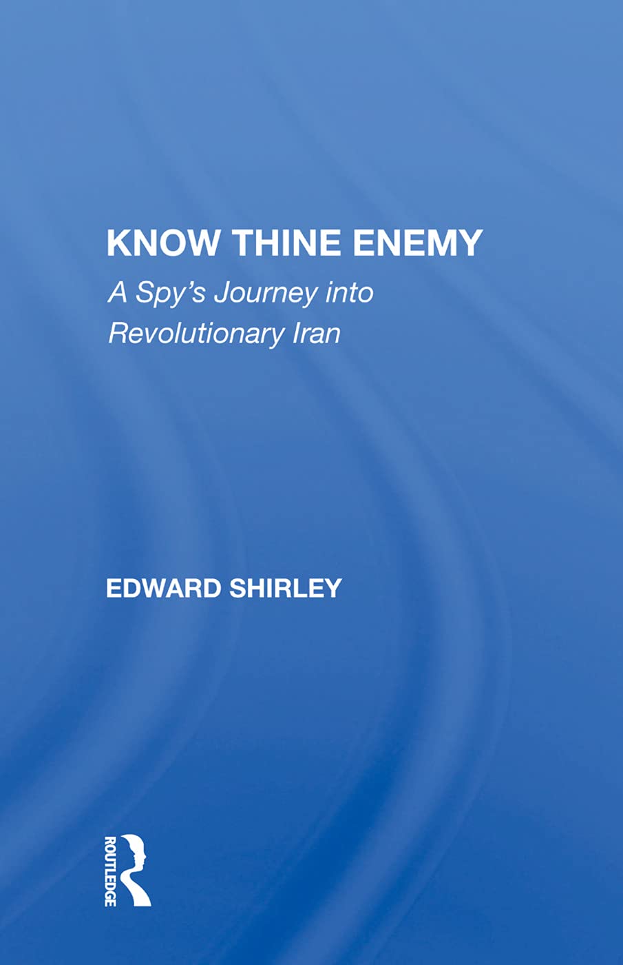 Know Thine Enemy: A Spy's Journey Into Revolutionary Iran Social Sciences