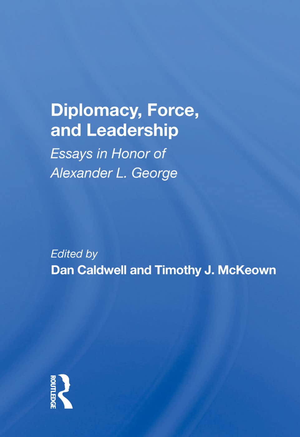 Diplomacy, Force, and Leadership: Essays in Honor of Alexander L. George Business, Finance & Career