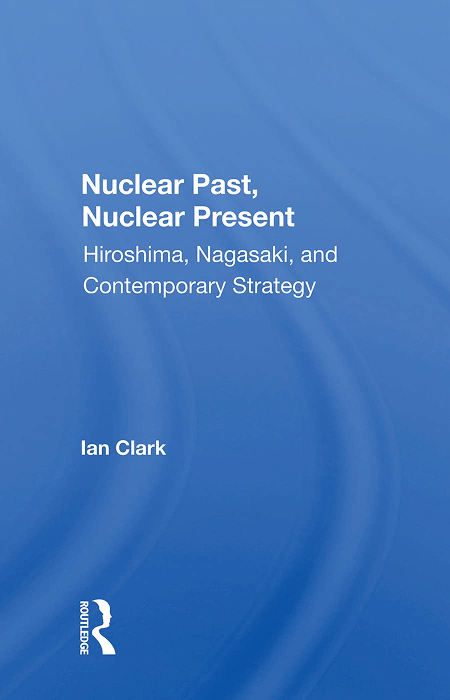 Nuclear Past, Nuclear Present: Hiroshima, Nagasaki, And Contemporary Strategy Business, Finance & Career