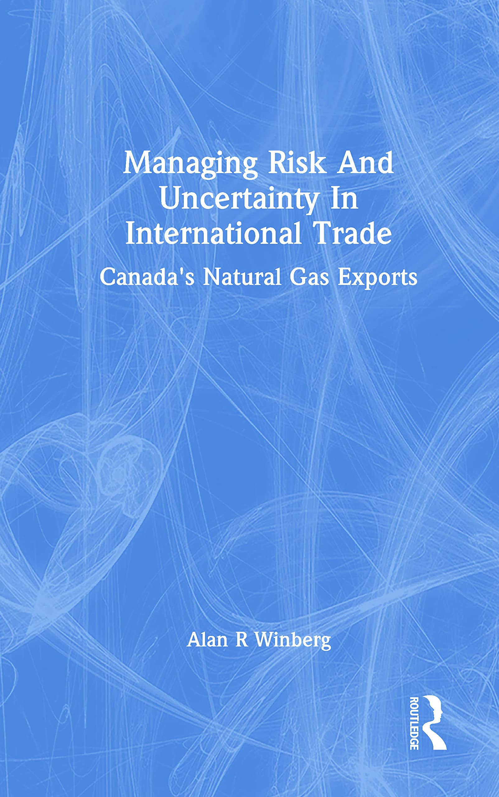 Managing Risk and Uncertainty in International Trade: Canada's Natural Gas Exports Business, Finance & Career