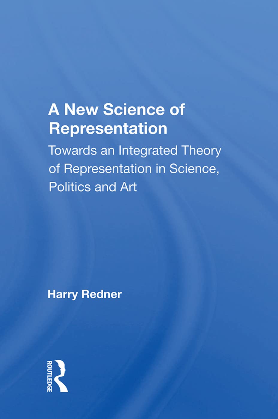 A New Science of Representation: Towards an Integrated Theory of Representation in Science, Politics and Art Philosophy