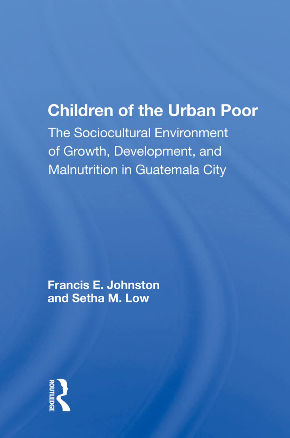 Children of the Urban Poor: The Sociocultural Environment of Growth, Development, and Malnutrition in Guatemala City Social Sciences