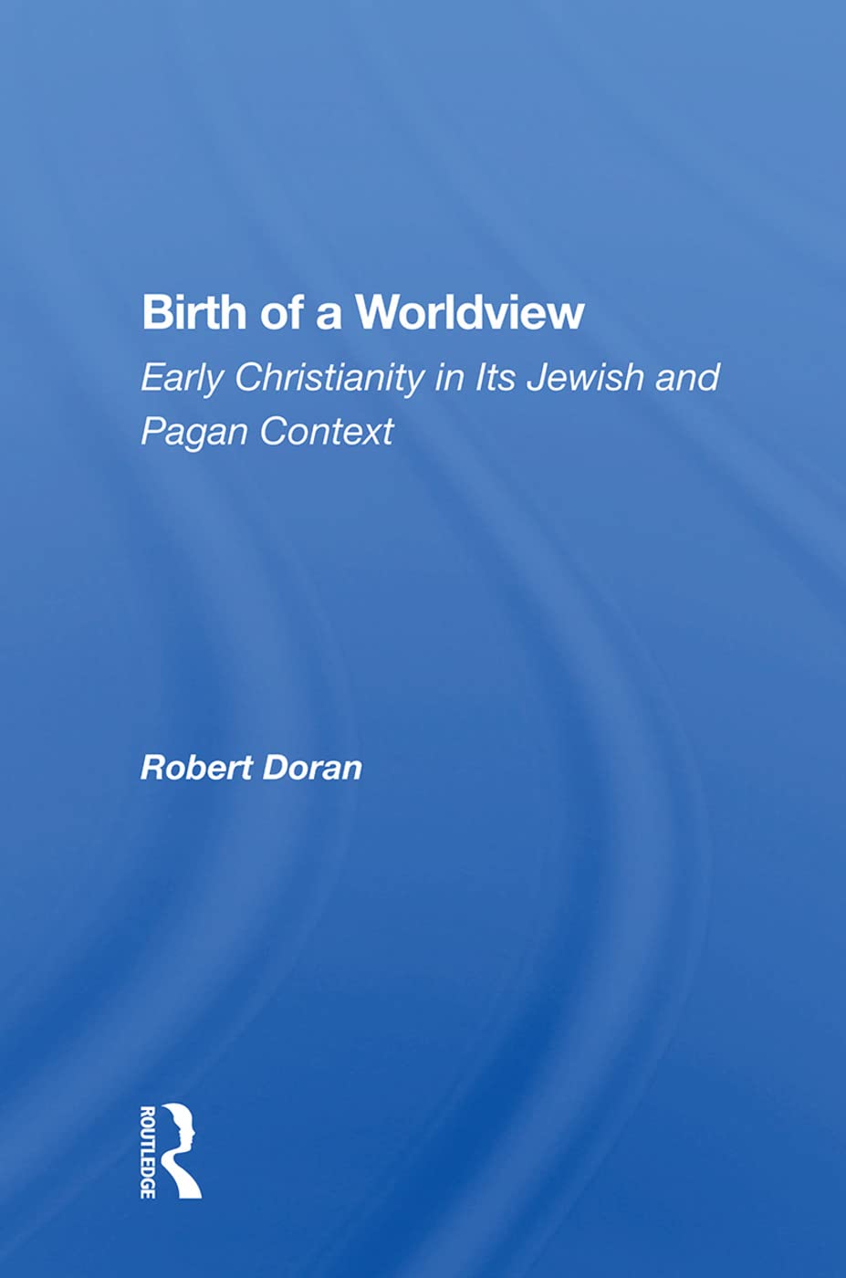 Birth of a Worldview: Early Christianity in Its Jewish and Pagan Context Philosophy