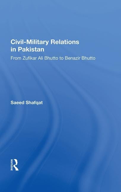 CIVIL-MILITARY RELATIONS IN PAKISTA: From Zufikar Ali Bhutto to Benazir Bhutto Politics & History