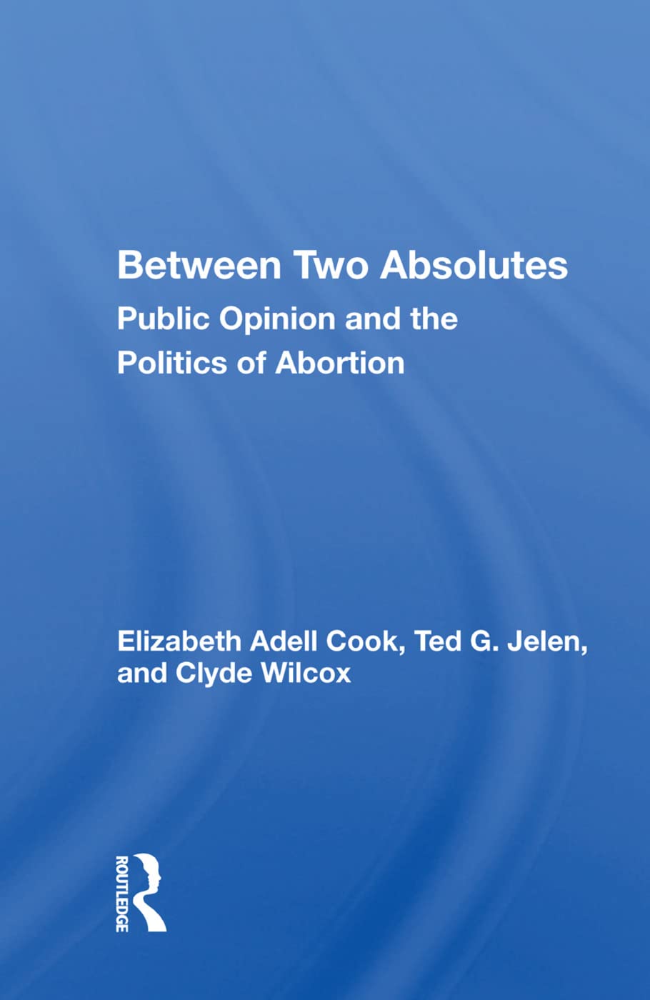 Between Two Absolutes: Public Opinion and the Politics of Abortion Social Sciences