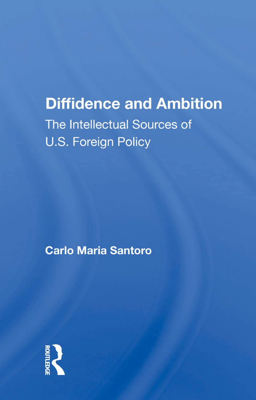 Diffidence and Ambition: The Intellectual Sources of U.S. Foreign Policy Politics & History