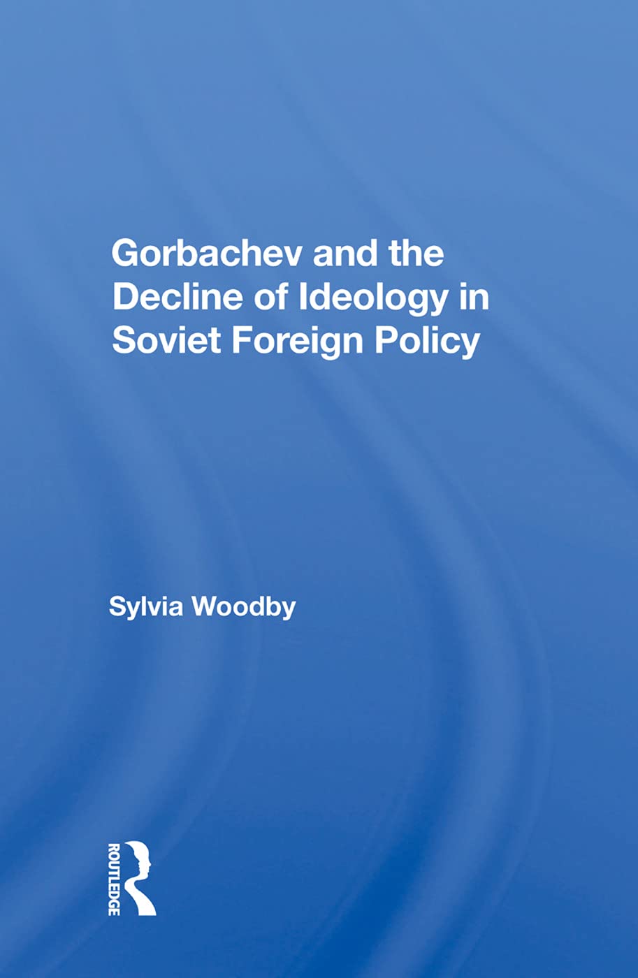 Gorbachev And The Decline Of Ideology In Soviet Foreign Policy Politics & History