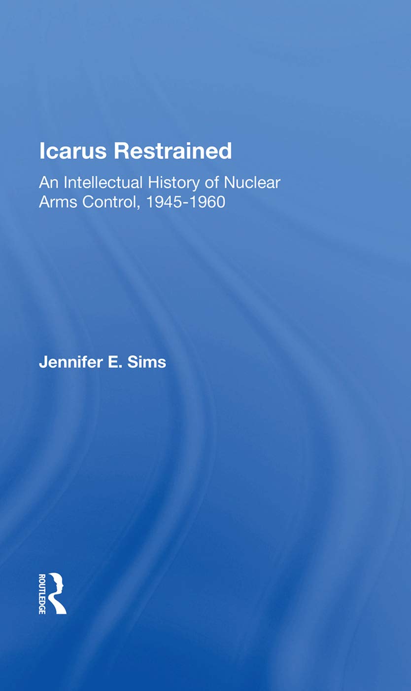 Icarus Restrained: An Intellectual History Of Nuclear Arms Control, 1945-1960 Politics & History