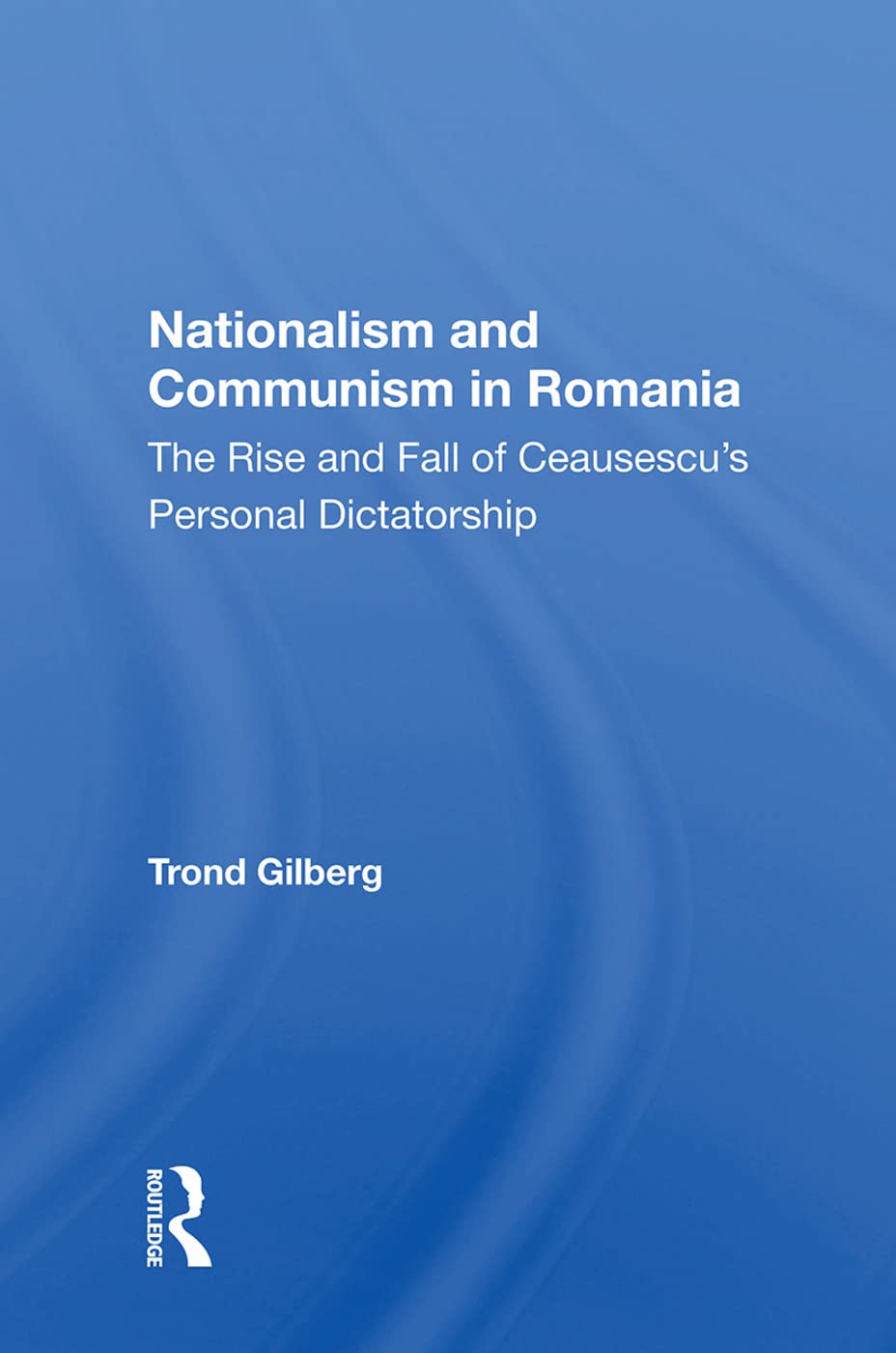 Nationalism and Communism in Romania: The Rise and Fall of Ceausescu's Personal Dictatorship General education