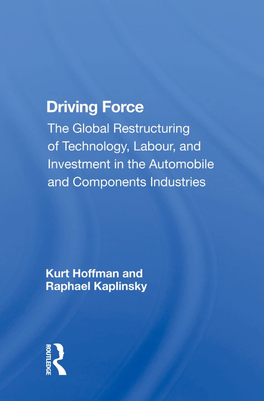 Driving Force: "The Global Restructuring of Technology, Labour, and Investment in the Automobile and Components Industries": The Global Restructuring ... in the Automobile and Components Industry Business, Finance & Career