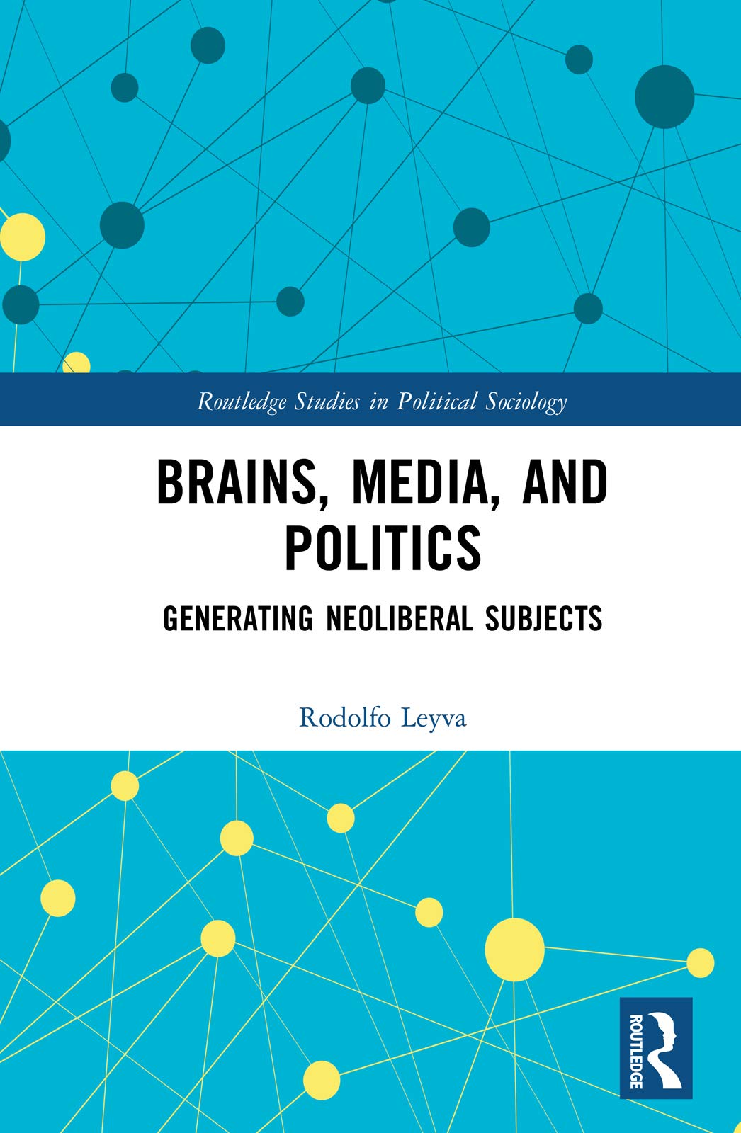 Brains, Media and Politics: Generating Neoliberal Subjects (Routledge Studies in Political Sociology) Media & Communication