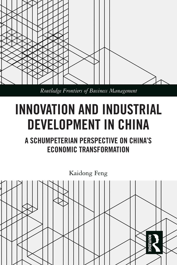 Innovation and Industrial Development in China: A Schumpeterian Perspective on China's Economic Transformation: A Schumpeterian Perspective on ... (Routledge Frontiers of Business Management) Business, Finance & Career