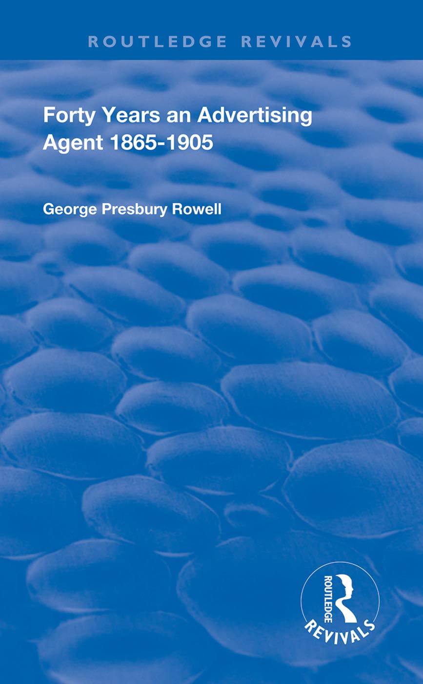 Forty Years an Advertising Agent: 1865-1905 (Routledge Revivals) Media & Communication
