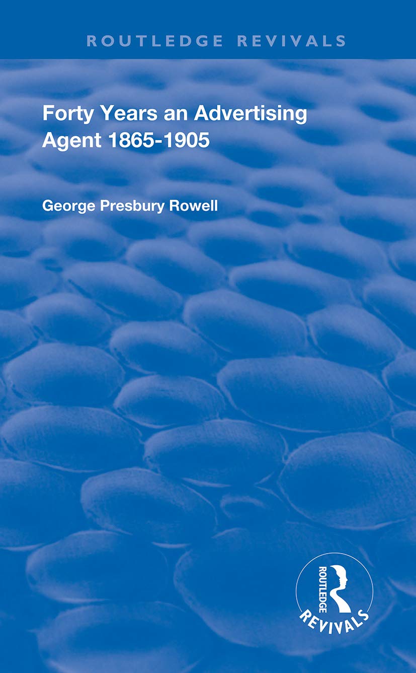 Forty Years an Advertising Agent: 1865-1905 (Routledge Revivals) Media & Communication