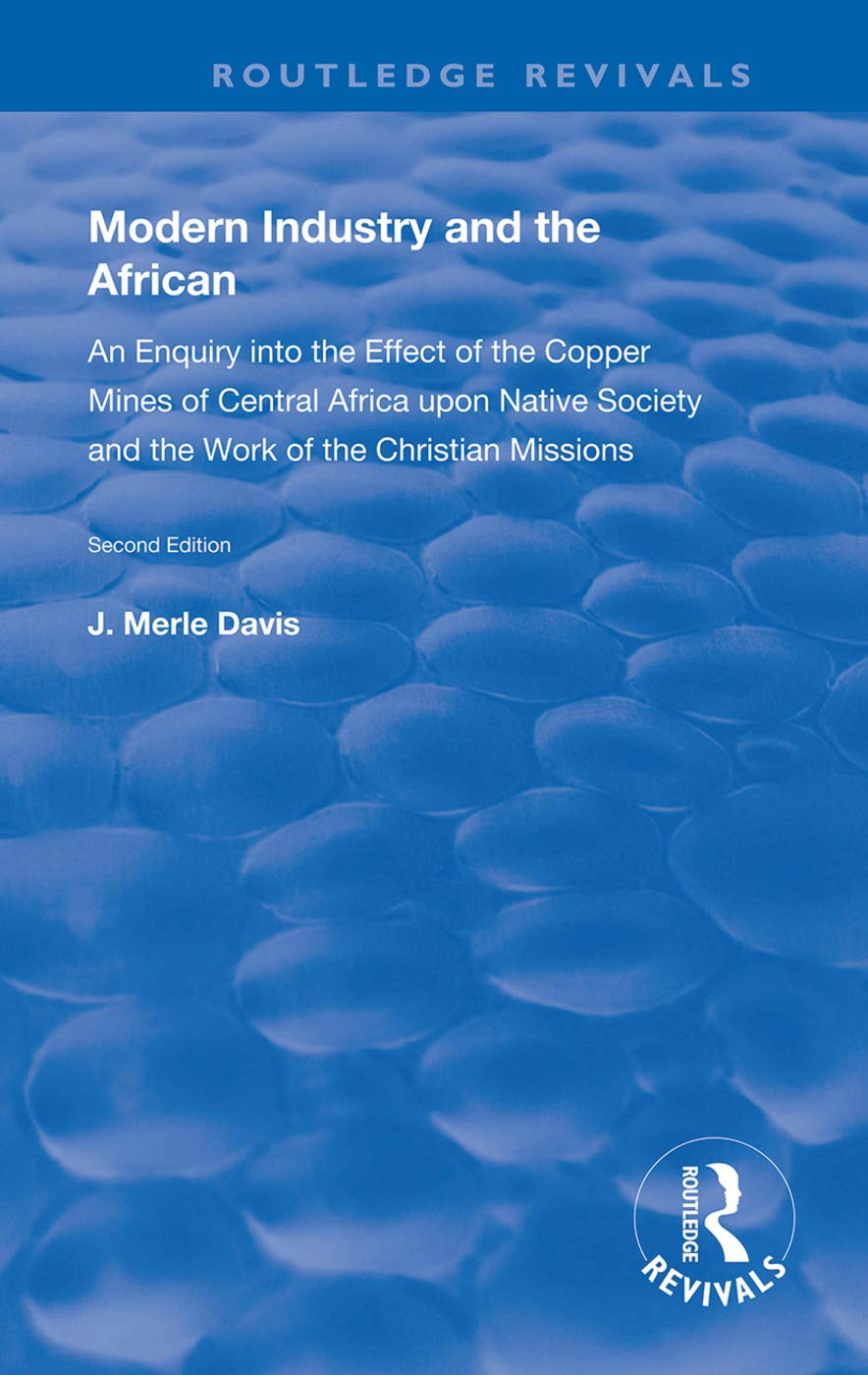 Modern Industry and the African: An Enquiry into the Effect of the Copper Mines of Central Africa upon Native Society and the Work of the Christian Missions (Routledge Revivals) Books
