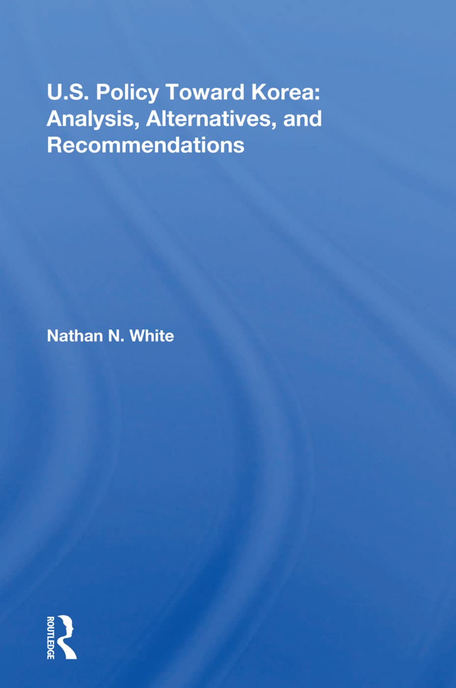 U.s. Policy Toward Korea: Analysis, Alternatives, and Recommendations Books
