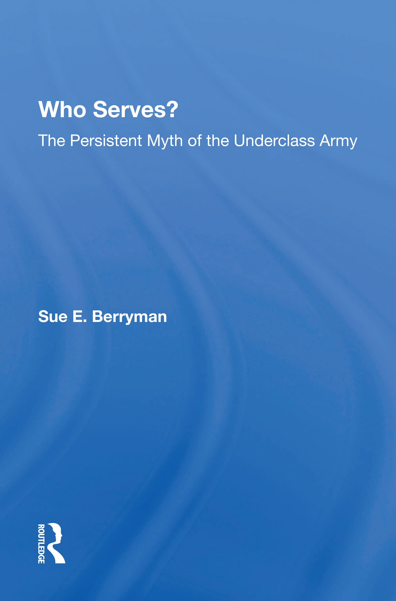 Who Serves?: The Persistent Myth of the Underclass Army Social Sciences