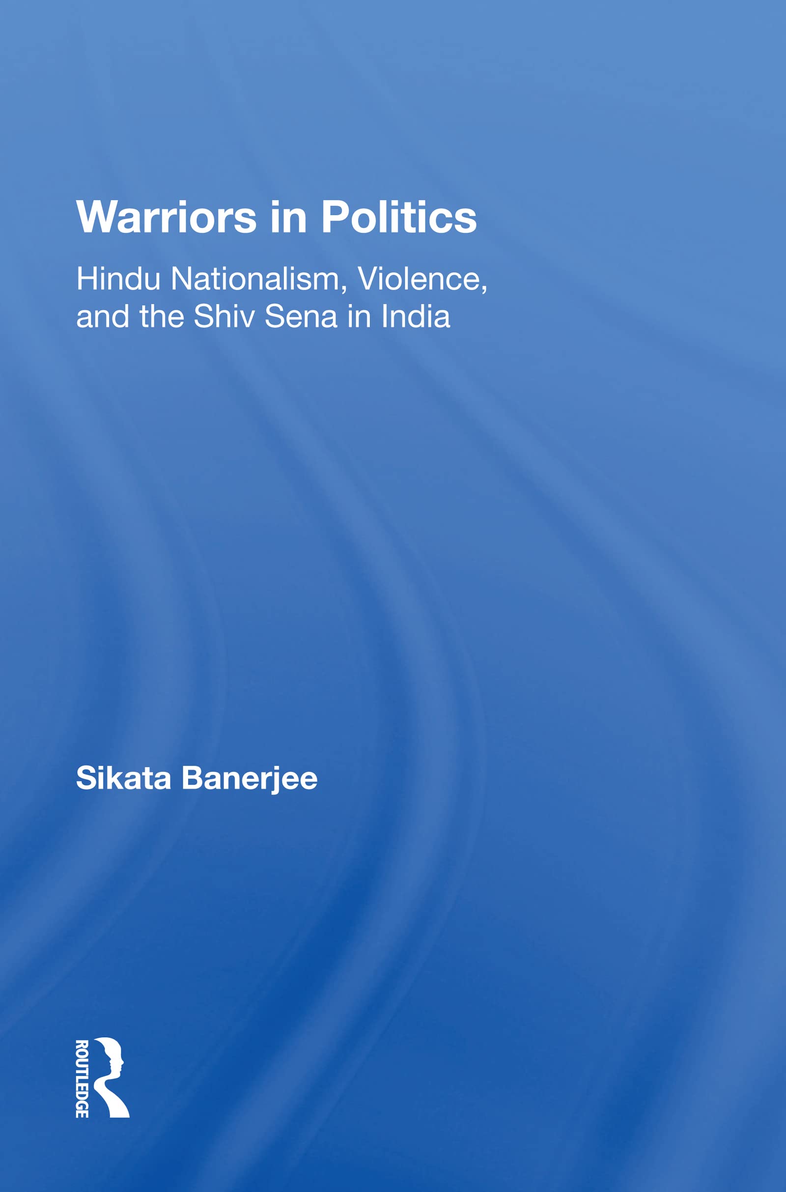 Warriors In Politics: Hindu Nationalism, Violence, and the Shiv Sena in India Social Sciences