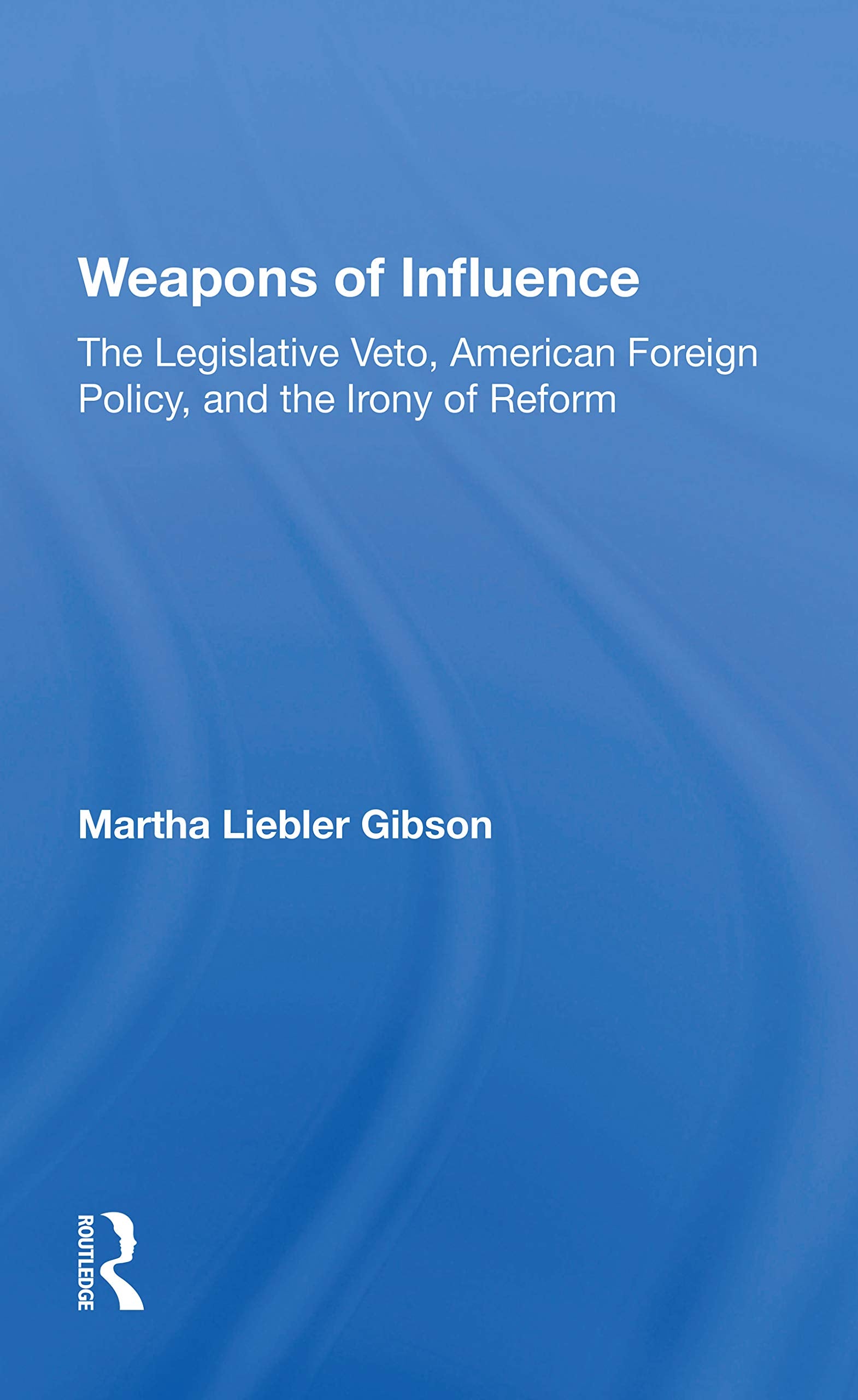 Weapons of Influence: The Legislative Veto, American Foreign Policy, and the Irony of Reform Social Sciences
