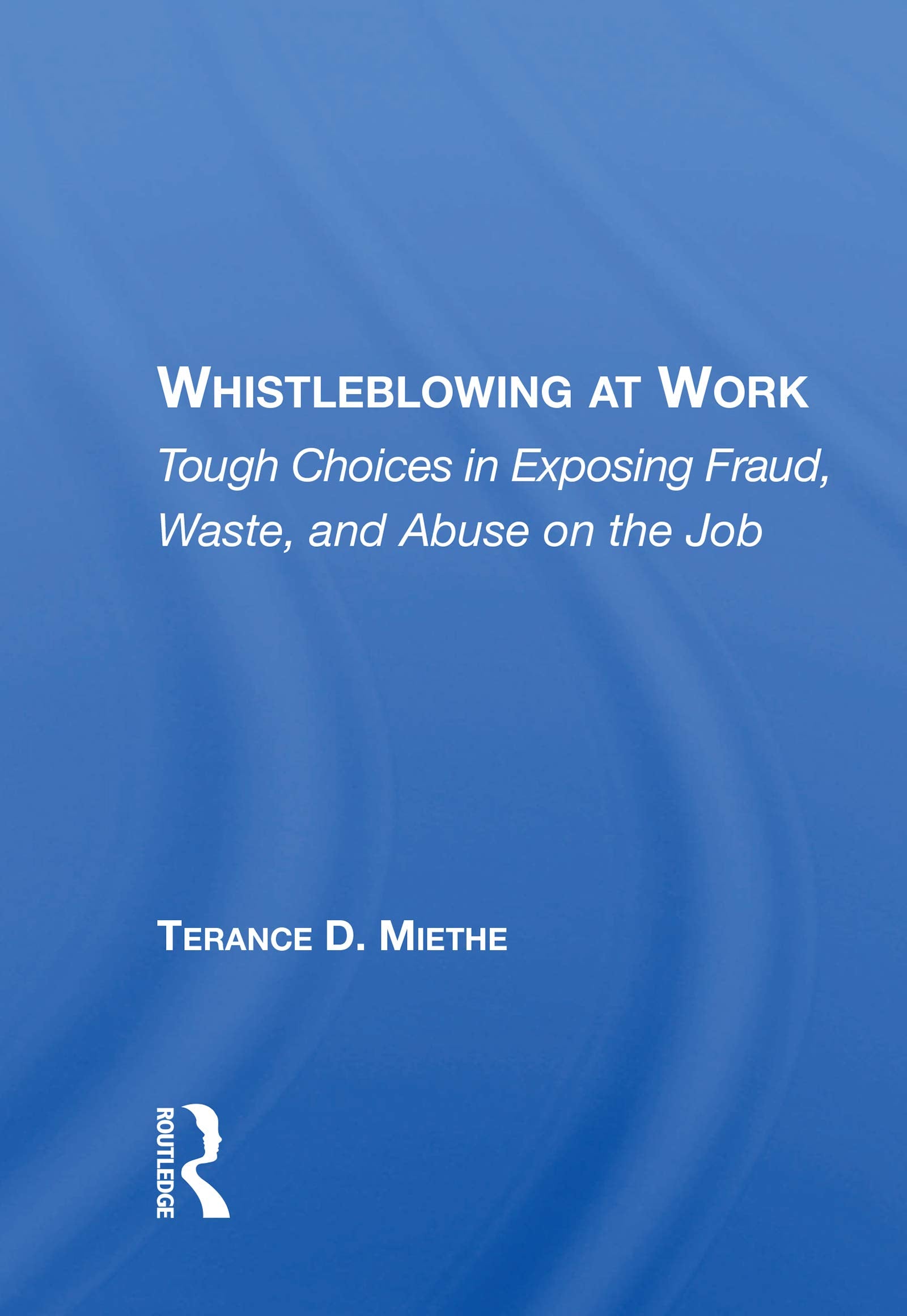 Whistleblowing At Work: Tough Choices in Exposing Fraud, Waste, and Abuse on the Job Law