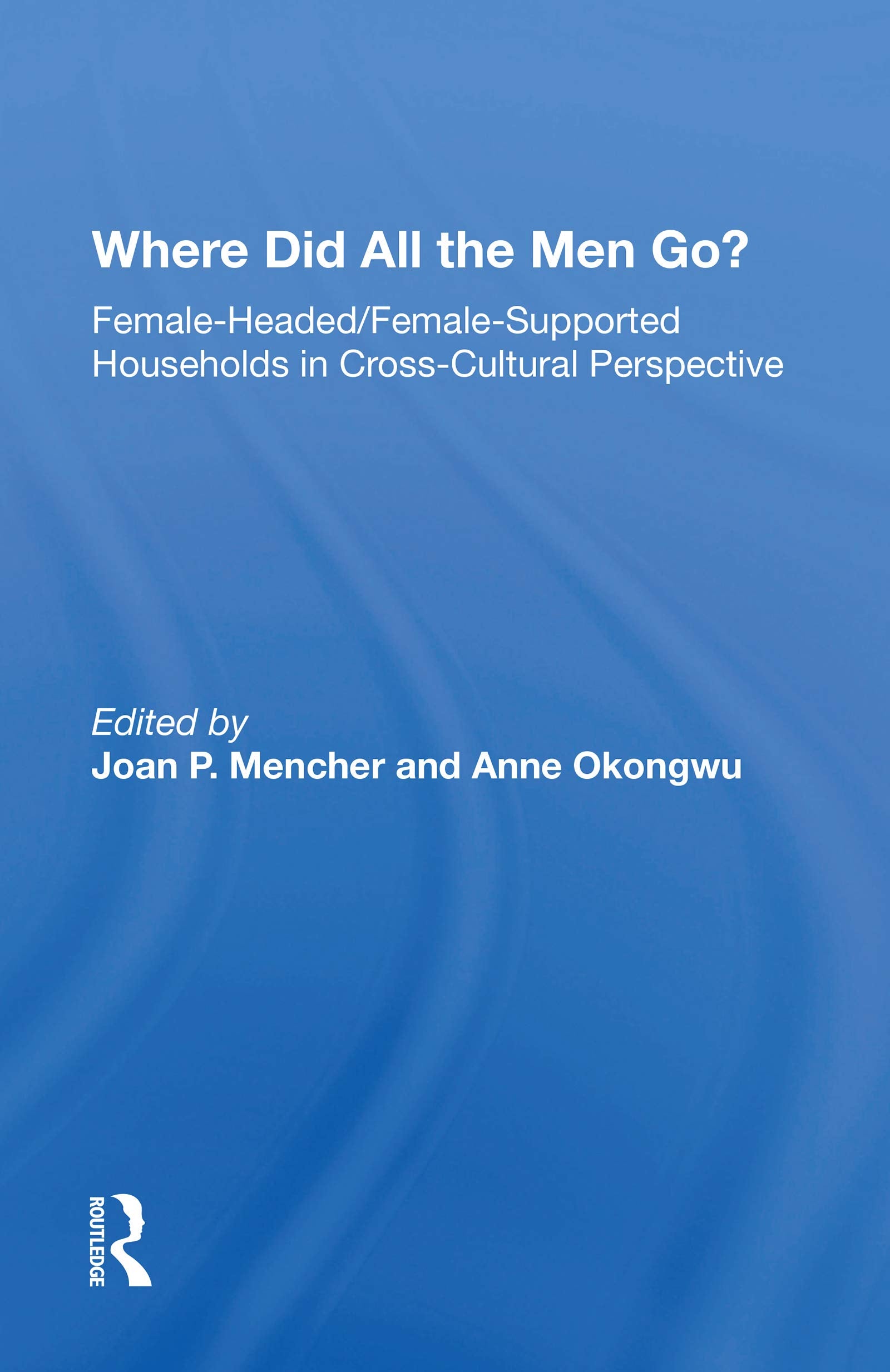 Where Did All the Men Go?: Female-Headed/Female-Supported Households in Cross-Cultural Perspective Social Sciences