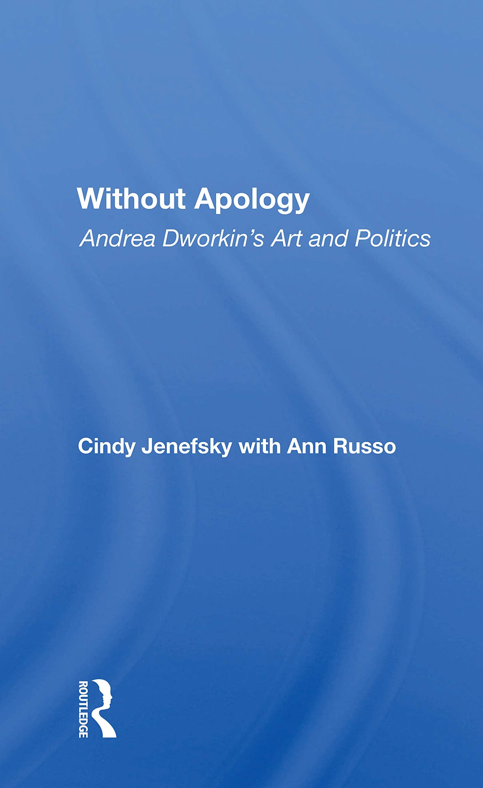 Without Apology: Andrea Dworkin's Art and Politics Social Sciences