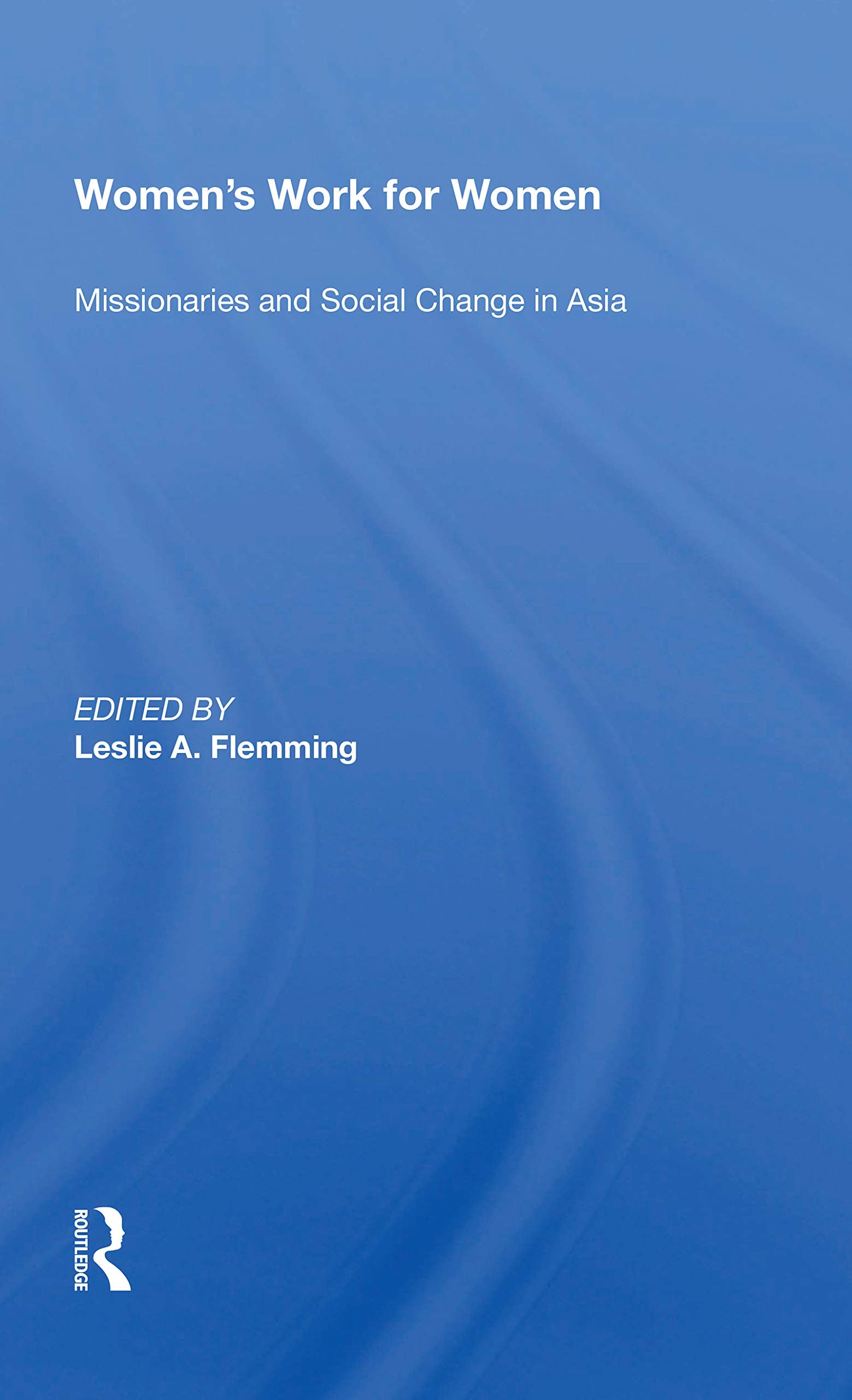 Women's Work For Women: Missionaries and Social Change in Asia Social Sciences
