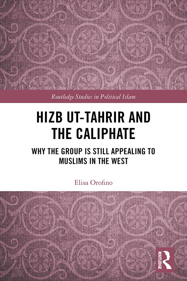 Hizb ut-Tahrir and the Caliphate: Why the Group is Still Appealing to Muslims in the West (Routledge Studies in Political Islam) Social Sciences