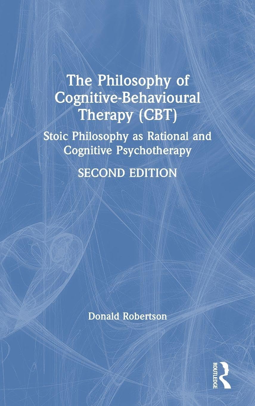 The Philosophy of Cognitive-Behavioural Therapy (CBT): Stoic Philosophy as Rational and Cognitive Psychotherapy Medicine