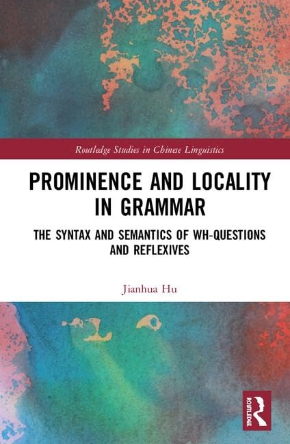 Prominence and Locality in Grammar: The Syntax and Semantics of Wh-Questions and Reflexives (Routledge Studies in Chinese Linguistics) Media & Communication