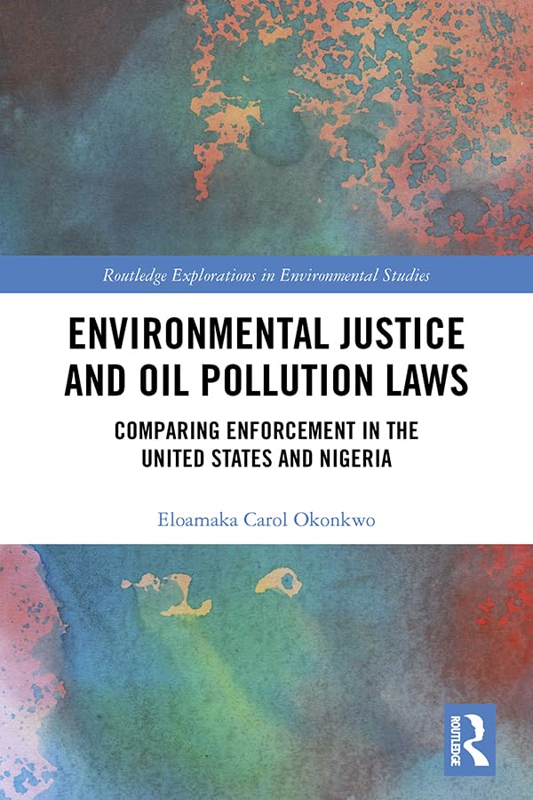 Environmental Justice and Oil Pollution Laws: Comparing Enforcement in the United States and Nigeria (Routledge Explorations in Environmental Studies) Law