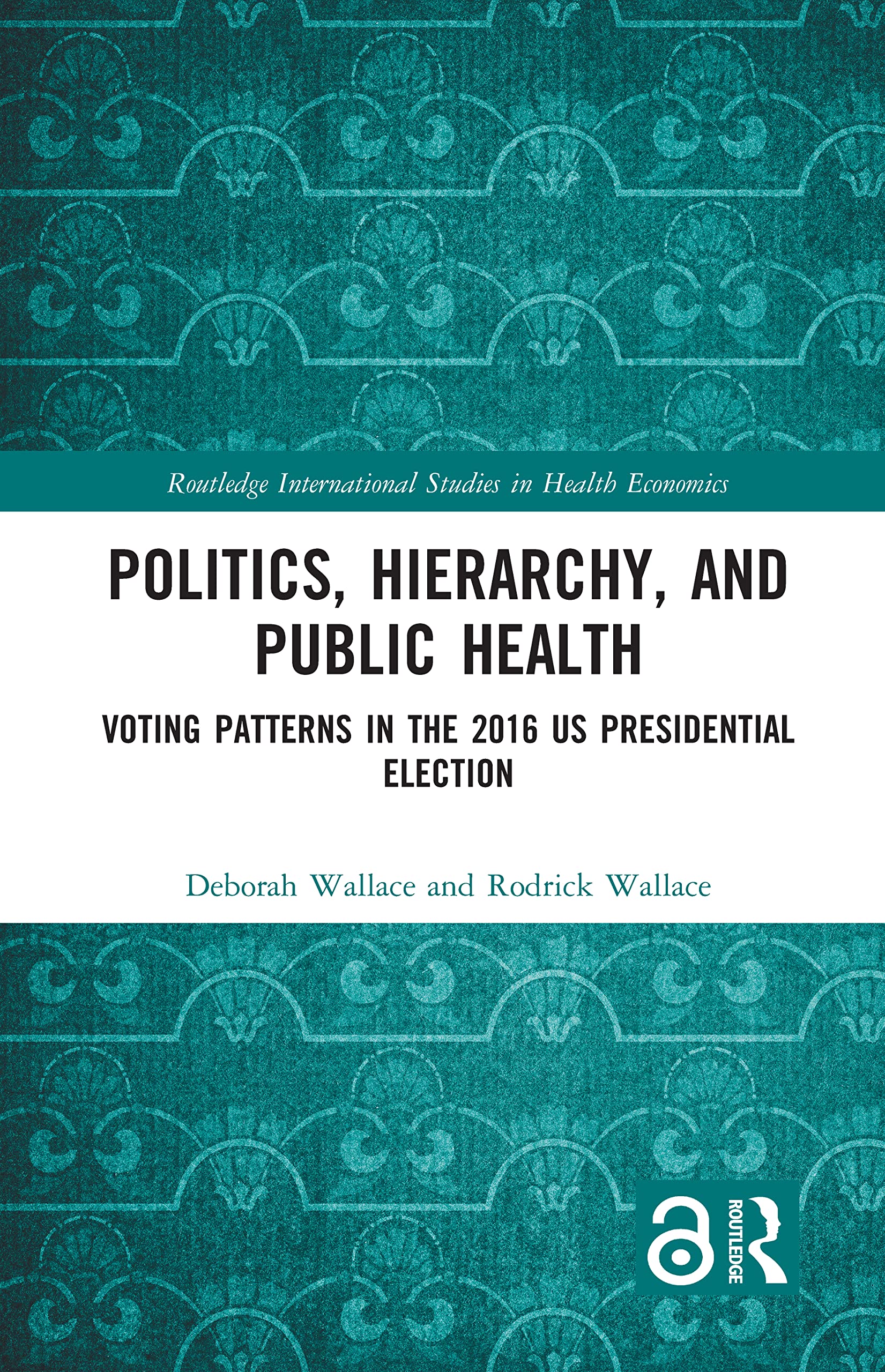 Politics, Hierarchy, and Public Health: Voting Patterns in the 2016 US Presidential Election (Routledge International Studies in Health Economics) Medicine