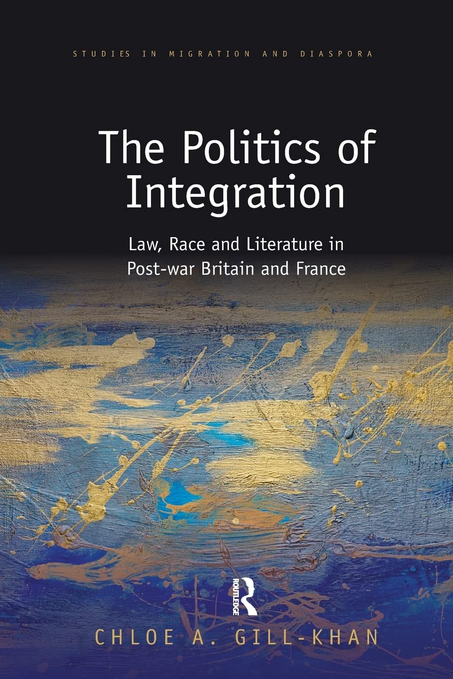 The Politics of Integration: Law, Race and Literature in Post-war Britain and France (Studies in Migration and Diaspora) Books