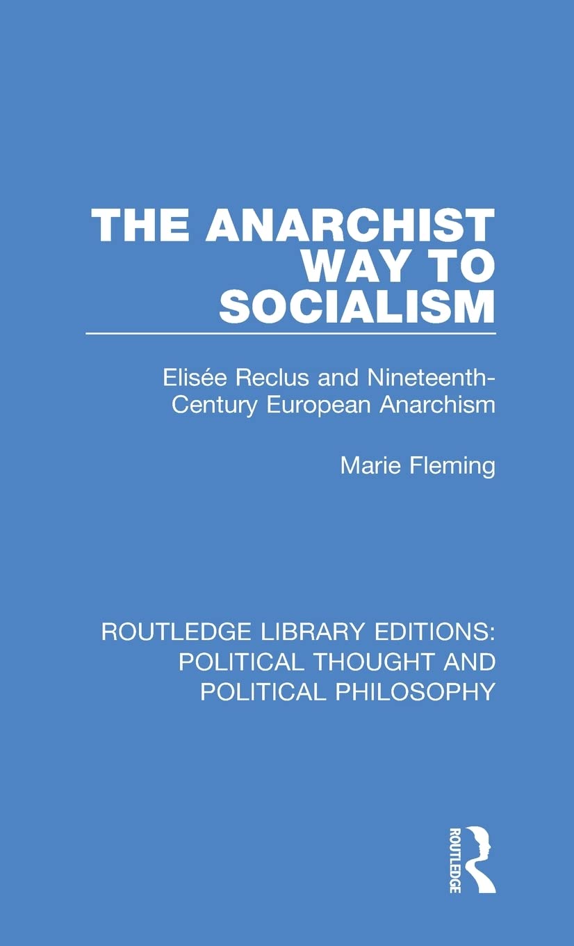 The Anarchist Way to Socialism: Elise´e Reclus and Nineteenth-century European Anarchism (Routledge Library Editions: Political Thought and Political Philosophy, 22, Band 22) Philosophy