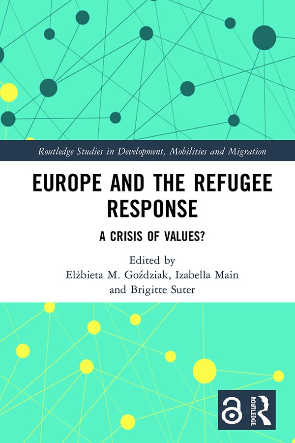 Europe and the Refugee Response (Open Access): A Crisis of Values? (Routledge Studies in Development, Mobilities and Migration) Books