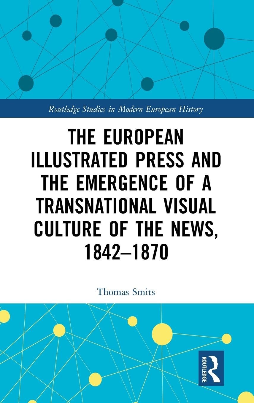 The European Illustrated Press and the Emergence of a Transnational Visual Culture of the News, 1842-1870 Media & Communication