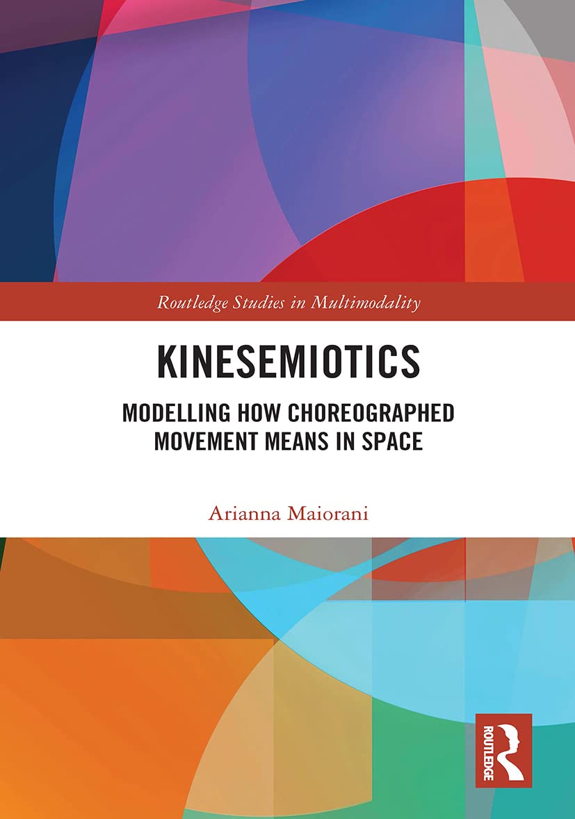 Kinesemiotics: Modelling How Choreographed Movement Means in Space (Routledge Studies in Multimodality) Social Sciences
