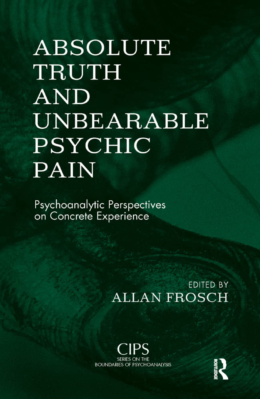 Absolute Truth and Unbearable Psychic Pain: Psychoanalytic Perspectives on Concrete Experience (Cips Confederation of Independent Psychoanalytic Societies Boundaries of Psychoanalysis) Medicine