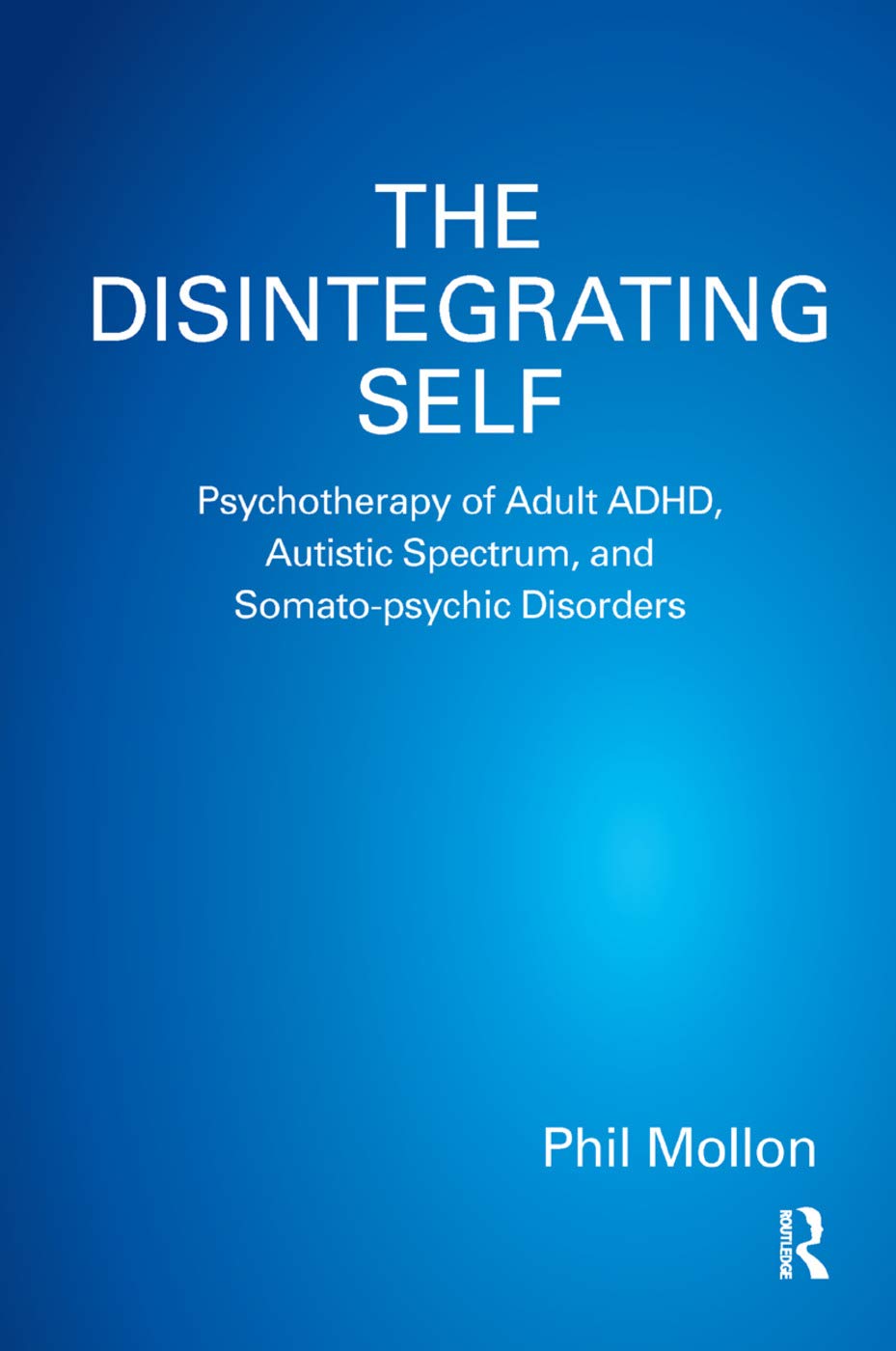 The Disintegrating Self: Psychotherapy of Adult ADHD, Autistic Spectrum, and Somato-psychic Disorders Medicine