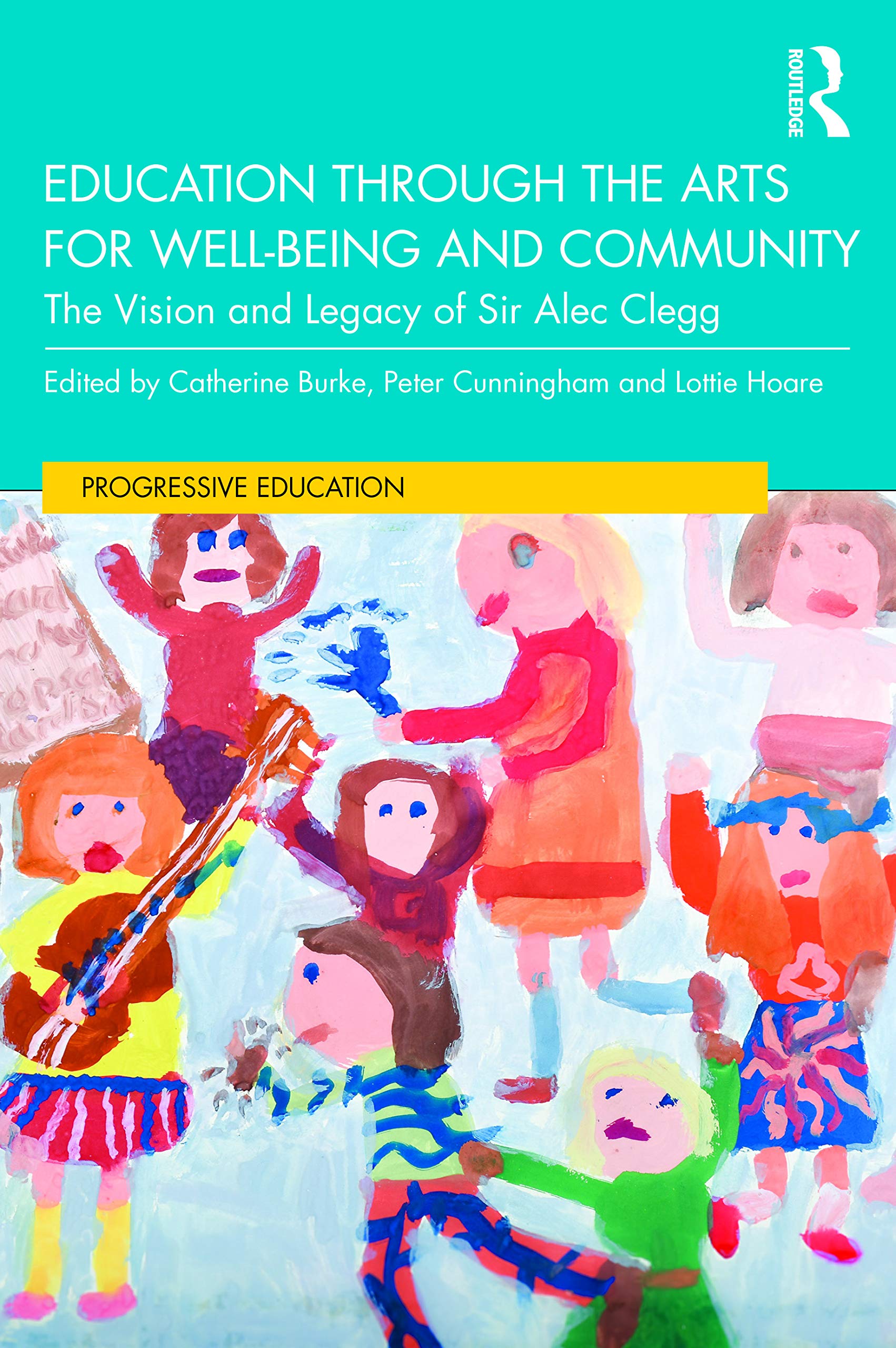 Education Through the Arts for Well-being and Community: The Vision and Legacy of Sir Alec Clegg (Progressive Education: Policy, Politics and Practice) Education & Training