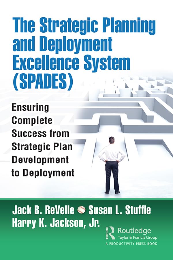 The Strategic Planning and Deployment Excellence System (SPADES): Ensuring Complete Success from Strategic Plan Development to Deployment Business, Finance & Career