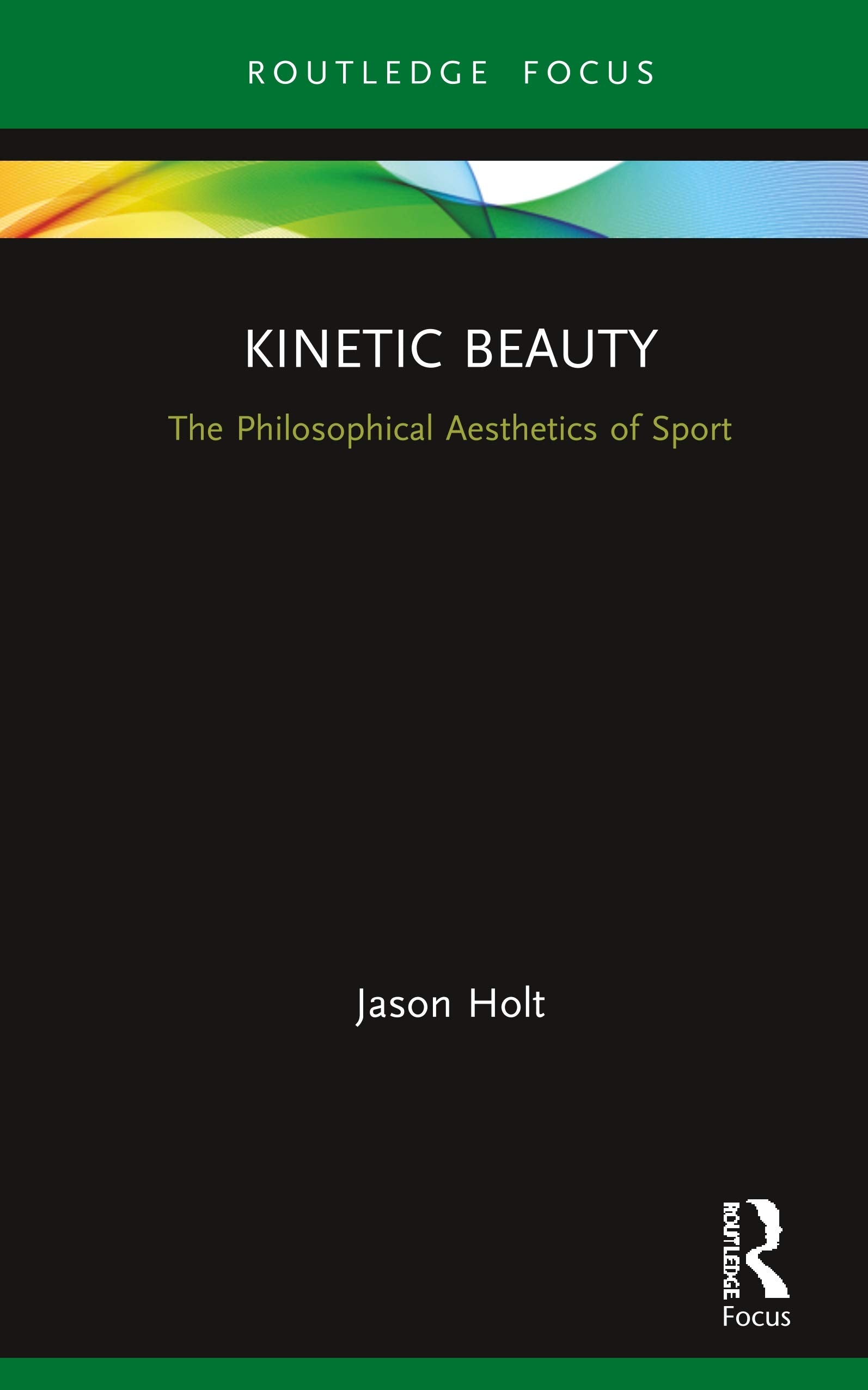 Kinetic Beauty: The Philosophical Aesthetics of Sport (Ethics and Sport) Philosophy