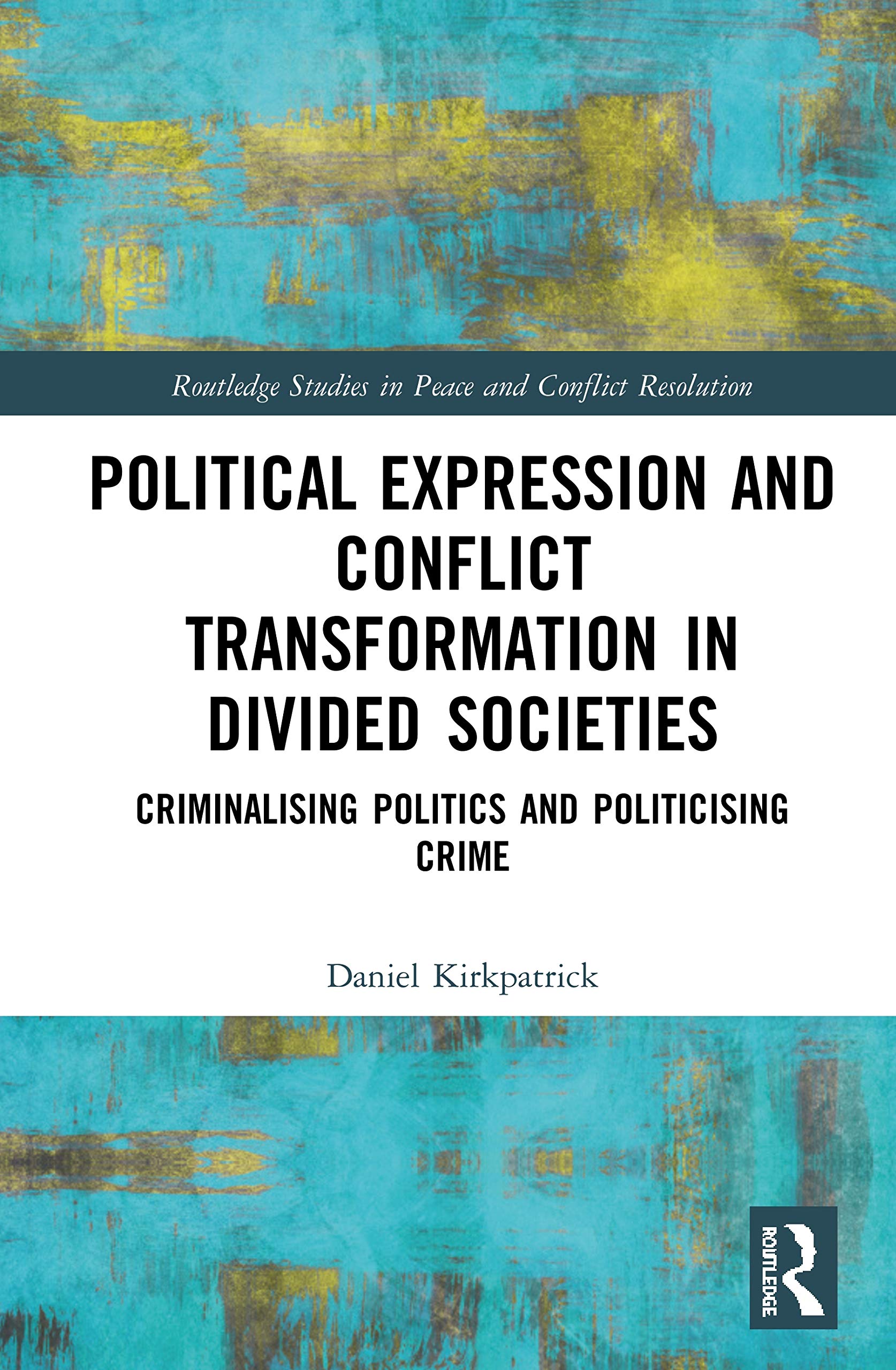 Political Expression and Conflict Transformation in Divided Societies: Criminalising Politics and Politicising Crime (Routledge Studies in Peace and Conflict Resolution) Law