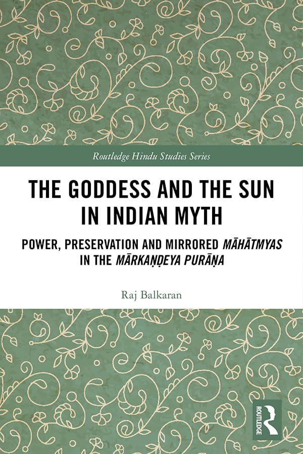 The Goddess and the Sun in Indian Myth: Power, Preservation and Mirrored Mahatmyas in the Marka??eya Pura?a (Routledge Hindu Studies) Social Sciences