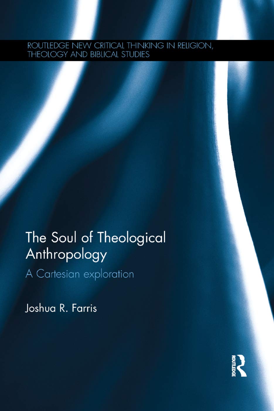 The Soul of Theological Anthropology: A Cartesian Exploration (Routledge New Critical Thinking in Religion, Theology and Bi) Social Sciences