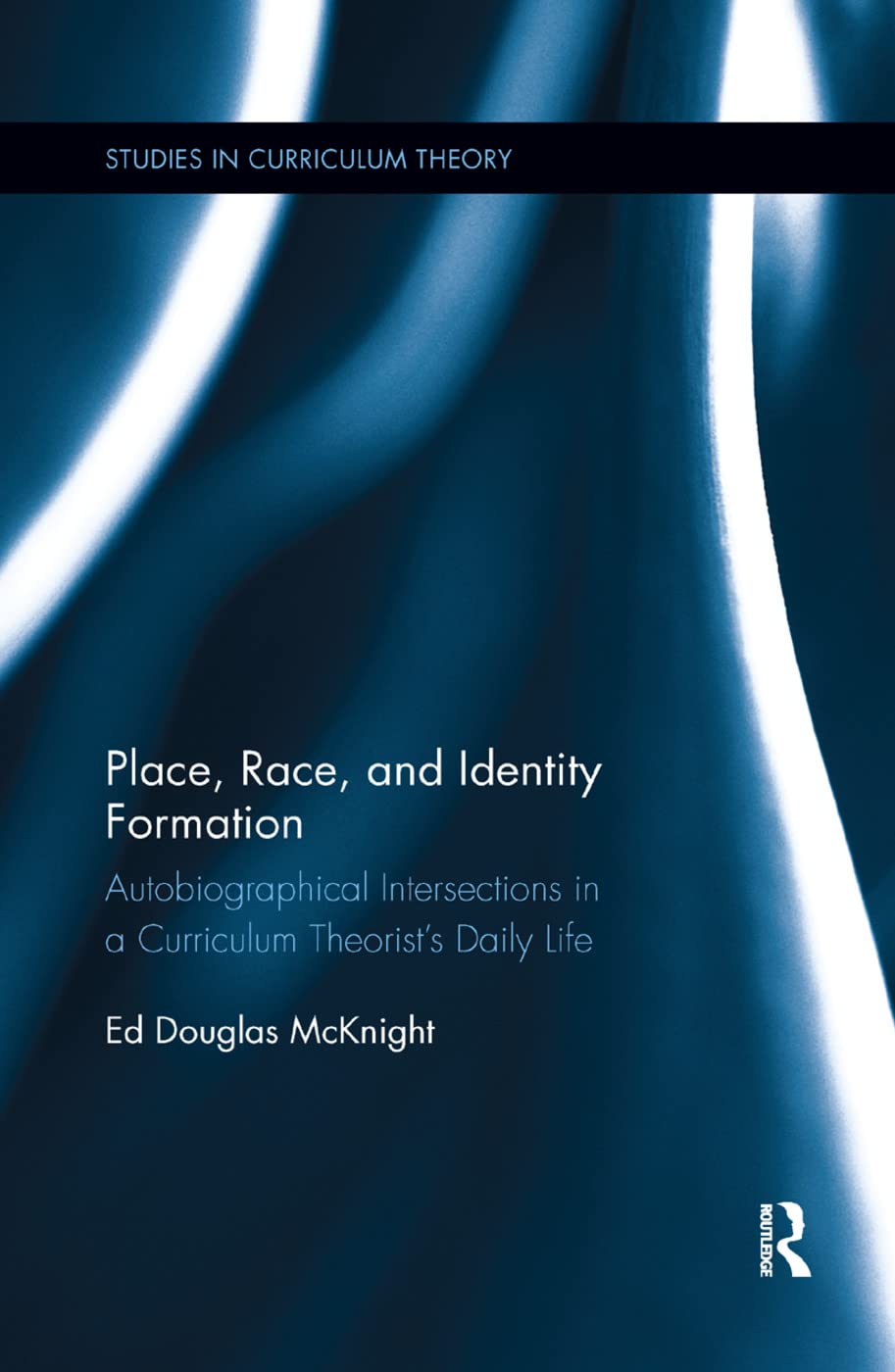 Place, Race, and Identity Formation: Autobiographical Intersections in a Curriculum Theorist's Daily Life (Studies in Curriculum Theory) Education & Training