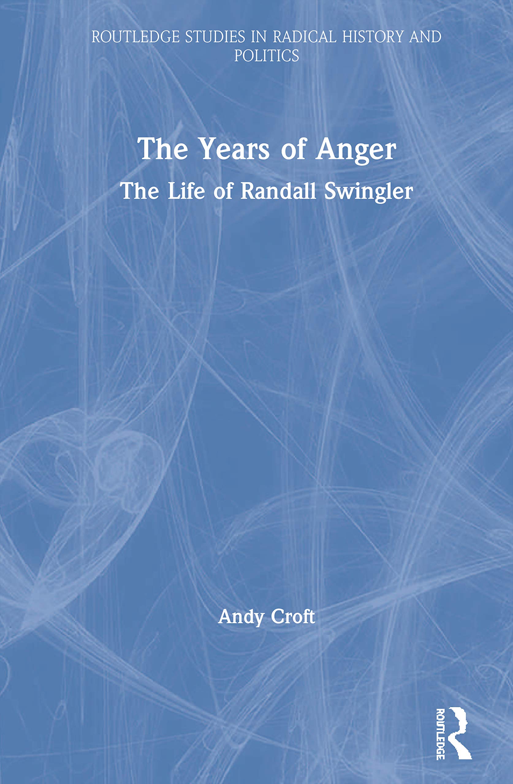 The Years of Anger: The Life of Randall Swingler (Routledge Studies in Radical History and Politics) Art & Literature Books