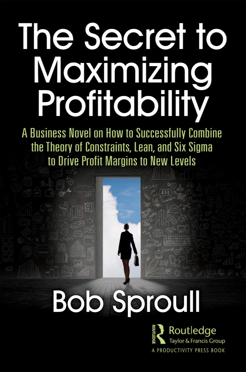 The Secret to Maximizing Profitability: A Business Novel on How to Successfully Combine the Theory of Constraints, Lean, and Six Sigma to Drive Profit Margins to New Levels Business, Finance & Career