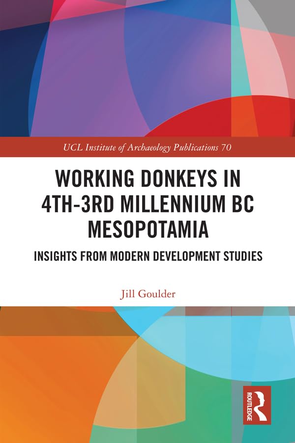 Working Donkeys in 4th-3rd Millennium BC Mesopotamia: Insights from Modern Development Studies (UCL Institute of Archaeology Publications) Books
